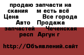 продаю запчасти на скания 143м есть всё › Цена ­ 5 000 - Все города Авто » Продажа запчастей   . Чеченская респ.,Аргун г.